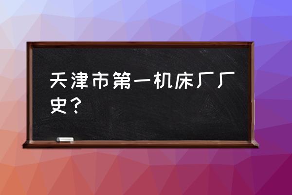 中国什么时候能加工锥齿轮 天津市第一机床厂厂史？