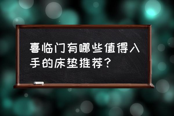 喜临门哪个系列的床垫好 喜临门有哪些值得入手的床垫推荐？