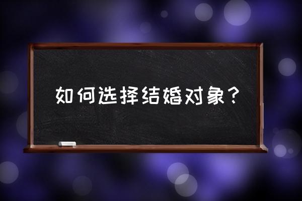 如何选择婚姻伴侣 如何选择结婚对象？