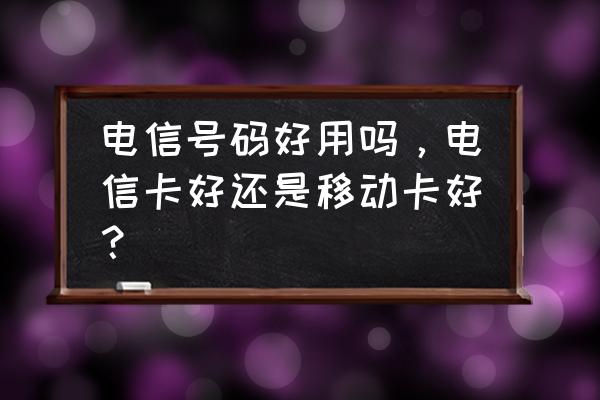 移动和电信哪个手机卡 电信号码好用吗，电信卡好还是移动卡好？