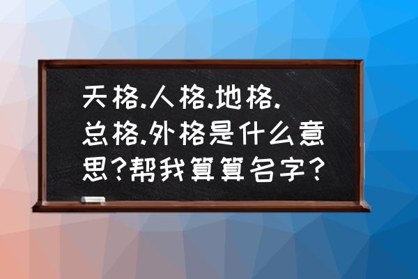 姓名测试总格代表什么意思 天格.人格.地格.总格.外格是什么意思?帮我算算名字？