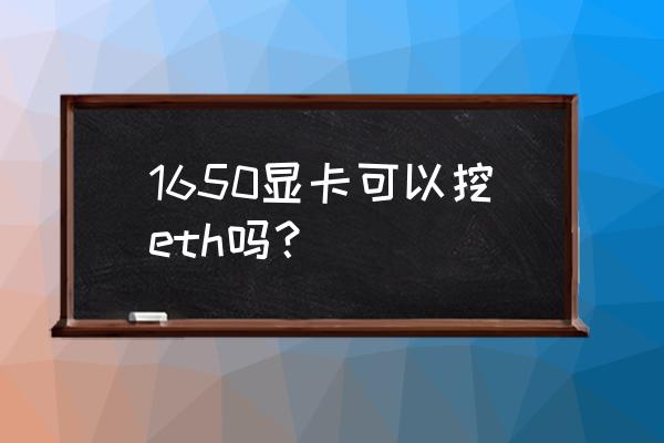 挖以太币用什么样的显卡 1650显卡可以挖eth吗？