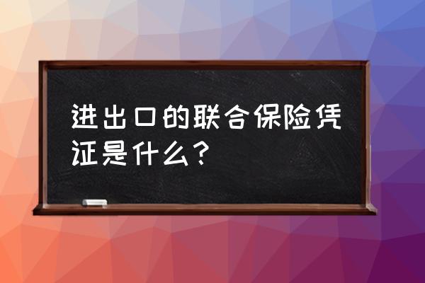 进口商办理保险需要什么单据 进出口的联合保险凭证是什么？