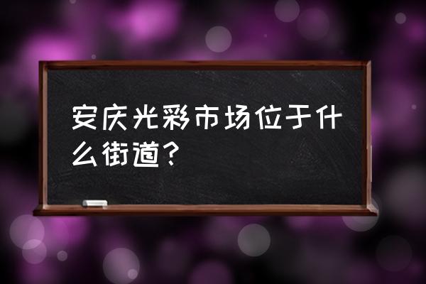 安庆鞋业批发市场在哪里 安庆光彩市场位于什么街道？