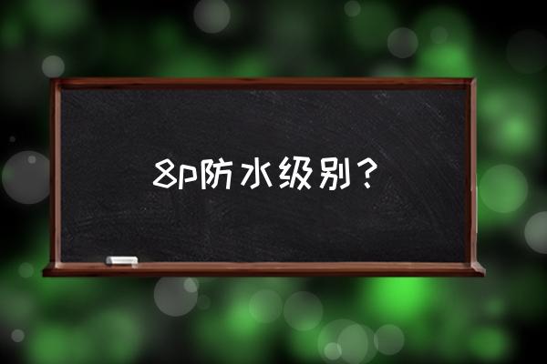 苹果8p手机防水多少时间 8p防水级别？