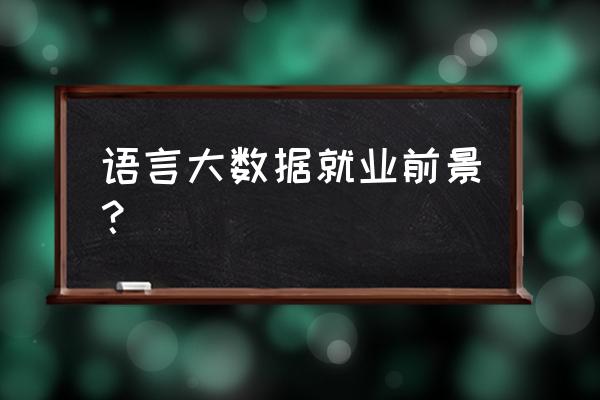 大数据语言学什么意思 语言大数据就业前景？