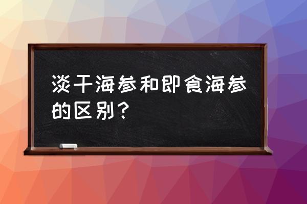 即食海参属于初加工农产品吗 淡干海参和即食海参的区别？