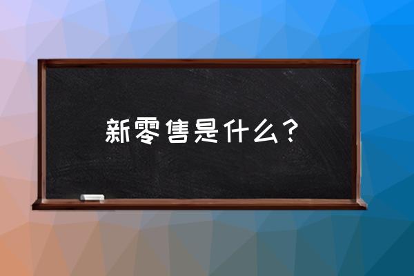 智汇联盟新零售是什么 新零售是什么？