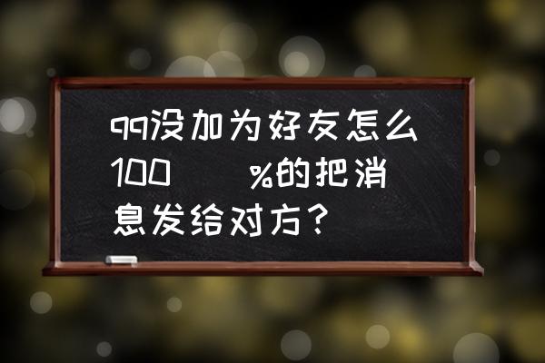 qq怎么没加好友发消息 qq没加为好友怎么100\\%的把消息发给对方？