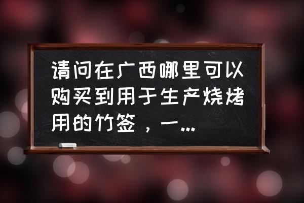 竹签加工机械哪儿买 请问在广西哪里可以购买到用于生产烧烤用的竹签，一次性筷子，牙签，香骨等竹制品的机器设备？