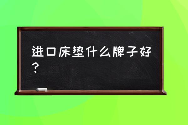 进口品牌有哪些床垫 进口床垫什么牌子好？