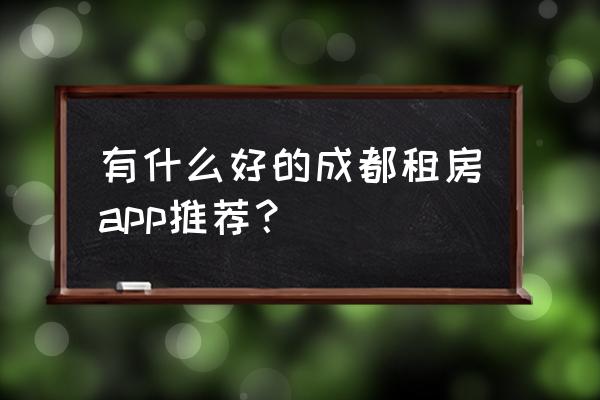 成都租房在哪里找比较靠谱 有什么好的成都租房app推荐？