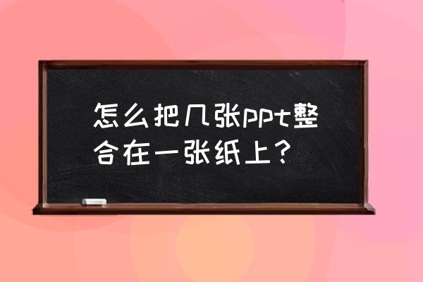 这几张ppt究竟长啥样 怎么把几张ppt整合在一张纸上？