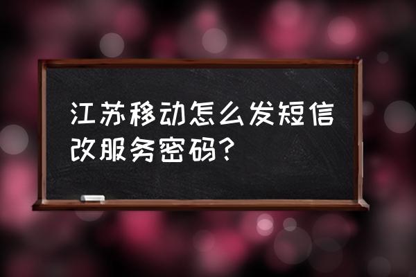 江苏移动手机怎么改密码 江苏移动怎么发短信改服务密码？