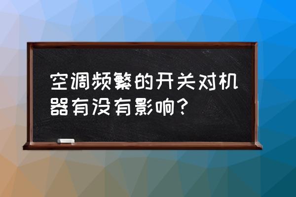 空调应急开关经常对主机映响吗 空调频繁的开关对机器有没有影响？