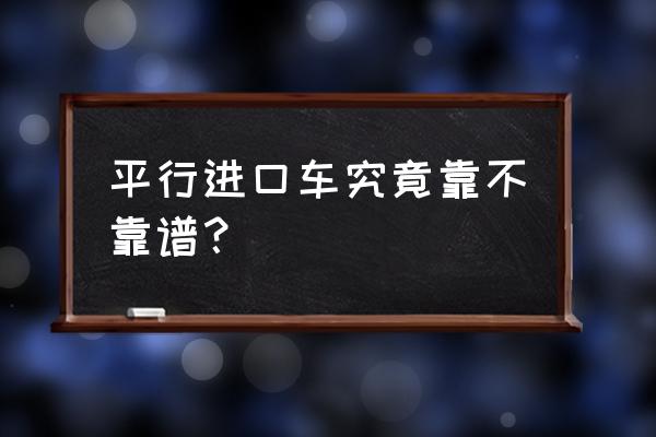 平行进口车怎么辨别真假 平行进口车究竟靠不靠谱？