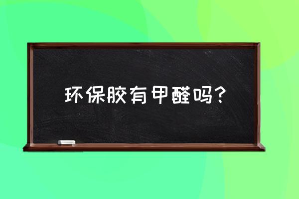 志强环保胶水哪个厂家生产的 环保胶有甲醛吗？