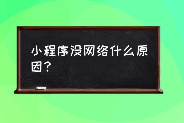 小程序怎么判断网络环境 小程序没网络什么原因？