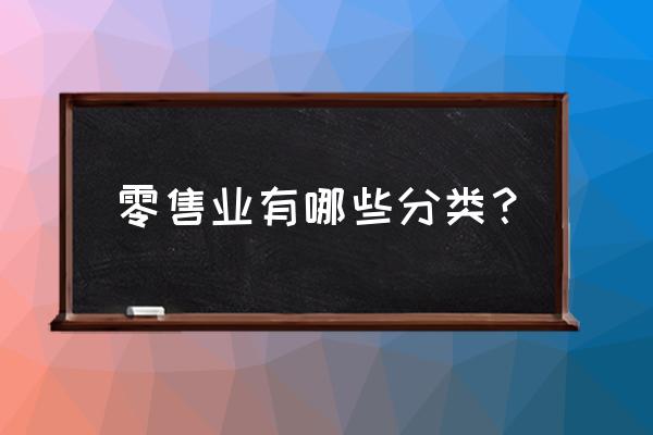 零售业包括些什么 零售业有哪些分类？