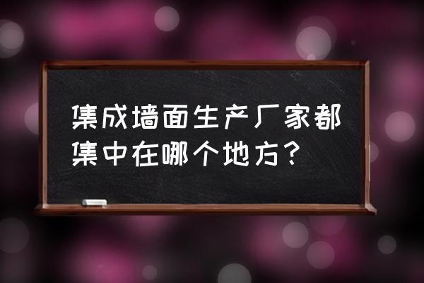 云南集成墙板有批发厂家吗 集成墙面生产厂家都集中在哪个地方？