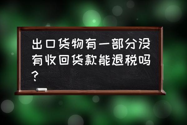 工业企业出口未收汇可以退税吗 出口货物有一部分没有收回货款能退税吗？