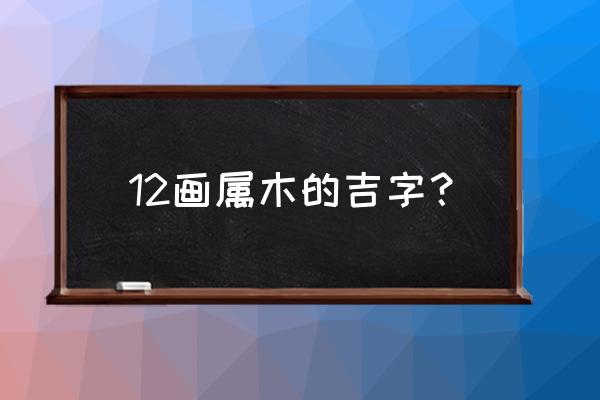 五行属木的起名好字有哪些 12画属木的吉字？