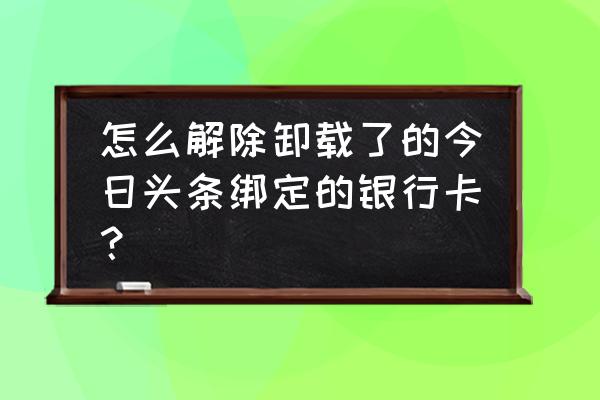 如何解绑今日头条银行账号 怎么解除卸载了的今日头条绑定的银行卡？