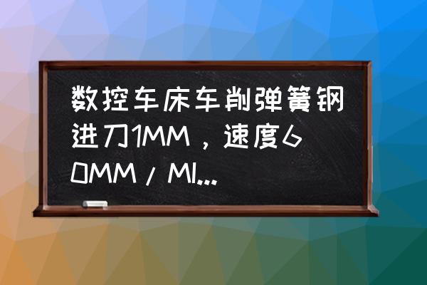 用什么数控刀片加工弹簧钢 数控车床车削弹簧钢进刀1MM，速度60MM/MIN转速800？