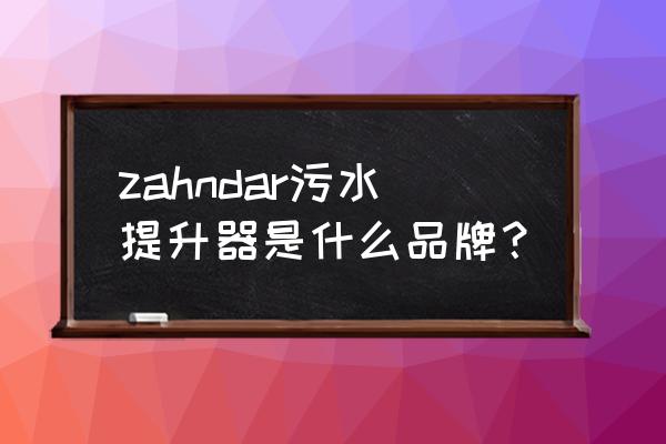 污水检测进口仪器有哪些品牌 zahndar污水提升器是什么品牌？