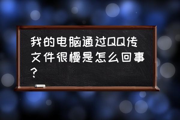 为什么qq上传文件网速很慢 我的电脑通过QQ传文件很慢是怎么回事？