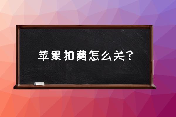 如何关闭苹果系统付费 苹果扣费怎么关？