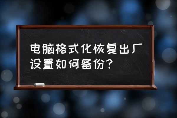 电脑数据备份怎么弄 电脑格式化恢复出厂设置如何备份？