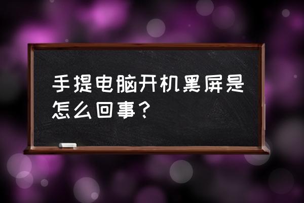 手提电脑开机黑屏为什么没反应 手提电脑开机黑屏是怎么回事？