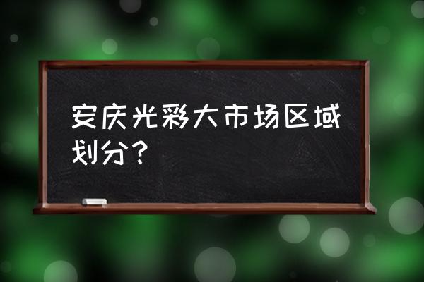 安庆光彩玩具批发市场在哪里 安庆光彩大市场区域划分？