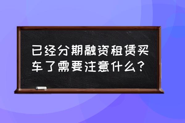 二手车融资租赁贷款注意什么 已经分期融资租赁买车了需要注意什么？