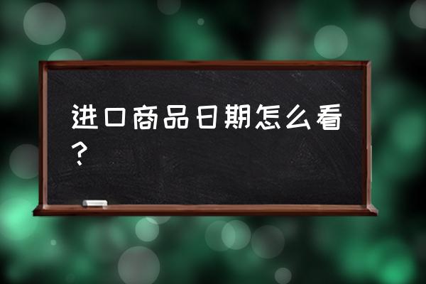 进口商品怎么看保质日期 进口商品日期怎么看？