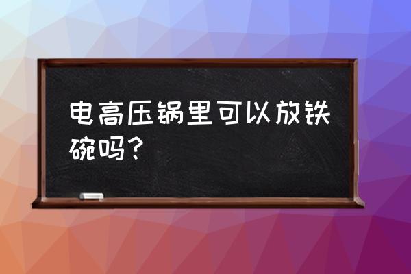 电高压锅里面可以放一个碗吗 电高压锅里可以放铁碗吗？