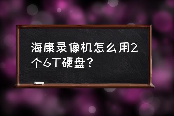 一个海康监控主机两块硬盘什么装 海康录像机怎么用2个6T硬盘？