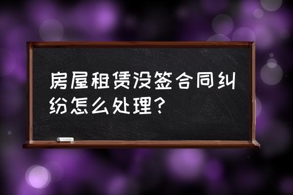 没有合同如何讨要租赁款 房屋租赁没签合同纠纷怎么处理？