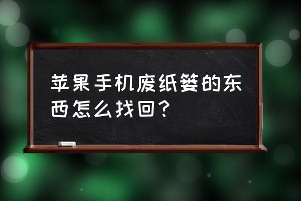 苹果手机废纸篓邮件如何产生的 苹果手机废纸篓的东西怎么找回？