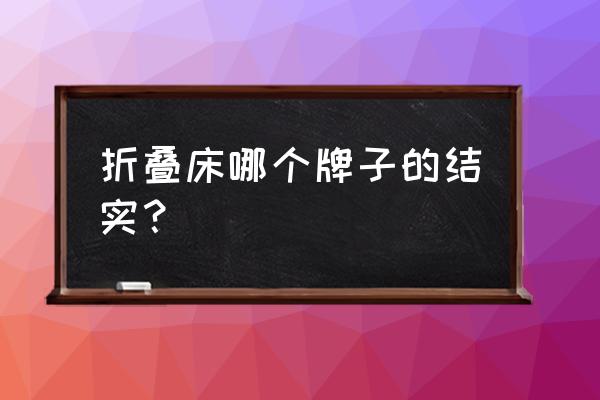 午休折叠床批发价格是多少 折叠床哪个牌子的结实？