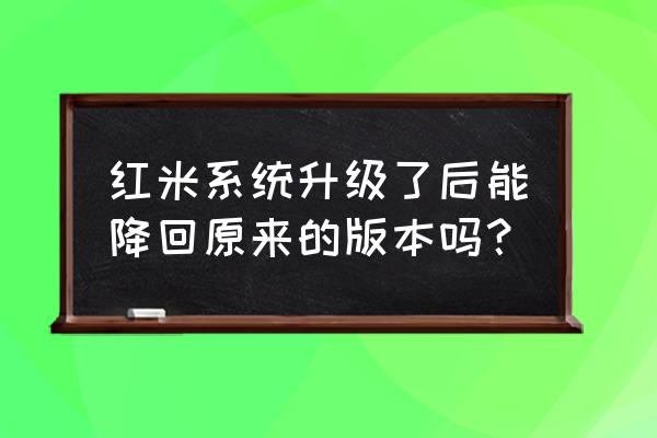 红米手机更新系统后能还原吗 红米系统升级了后能降回原来的版本吗？