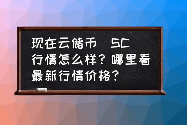 sc云储币矿机多少钱 现在云储币（SC）行情怎么样？哪里看最新行情价格？