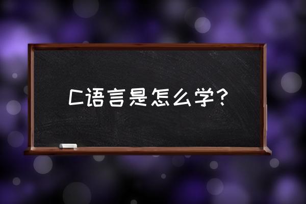 c语言怎样学才能学好 C语言是怎么学？