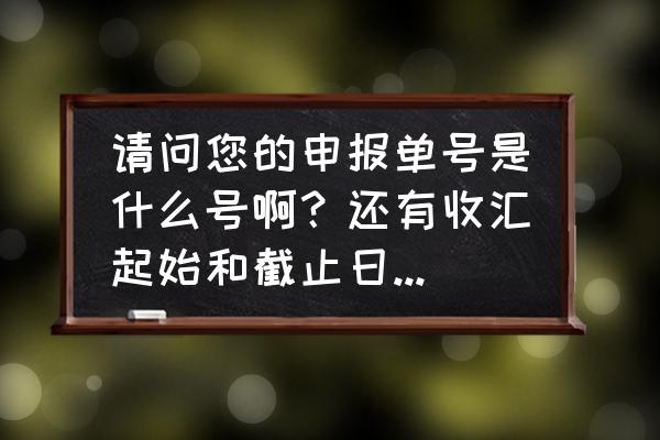 出口退税报关单号怎么录入 请问您的申报单号是什么号啊？还有收汇起始和截止日期怎么填啊？