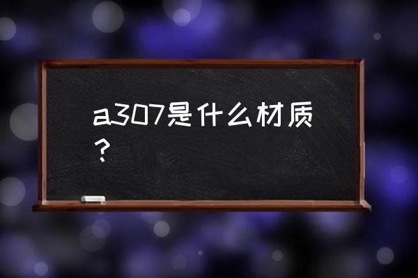 7a03批发商哪家好 a307是什么材质？