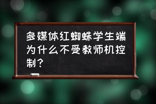 红蜘蛛多媒体教室如何控屏 多媒体红蜘蛛学生端为什么不受教师机控制？