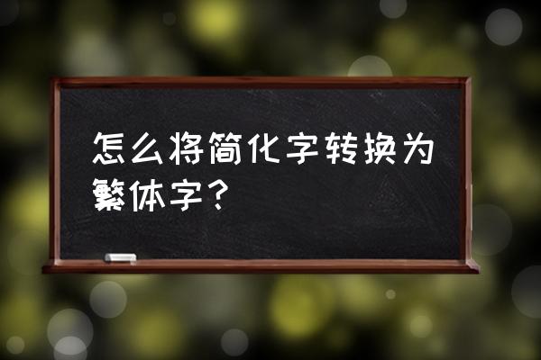 怎么翻译成繁体字 怎么将简化字转换为繁体字？