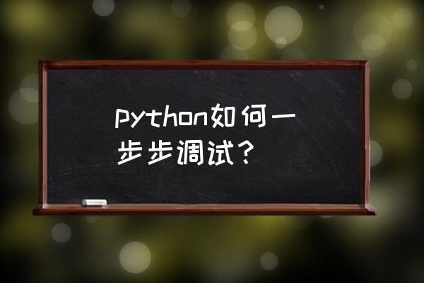 python来源代码怎么调试 python如何一步步调试？