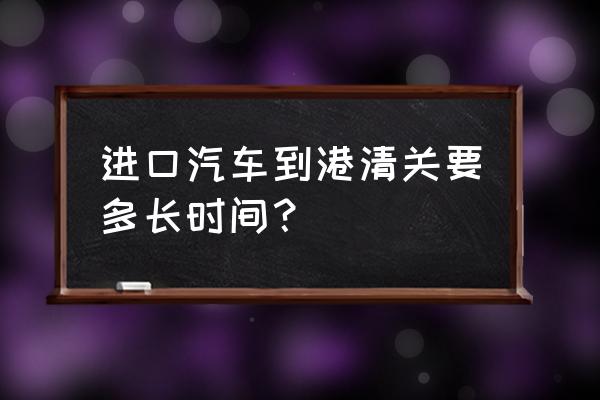 奔驰进口车海运多久 进口汽车到港清关要多长时间？